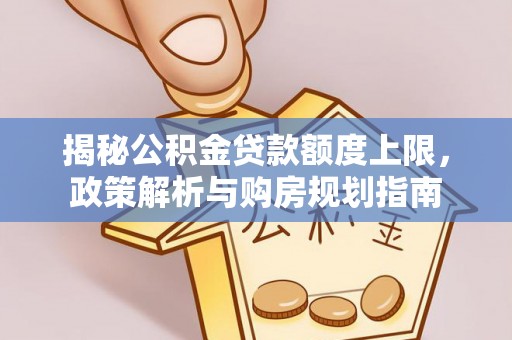 莱州揭秘公积金贷款额度上限，政策解析与购房规划指南