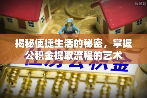 莱州揭秘便捷生活的秘密，掌握公积金提取流程的艺术