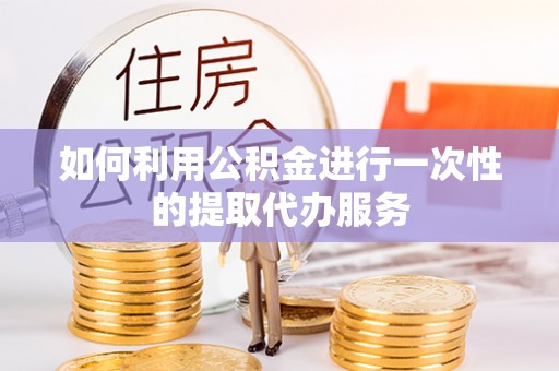 莱州如何利用公积金进行一次性的提取代办服务