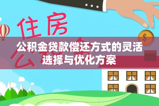 莱州公积金贷款偿还方式的灵活选择与优化方案