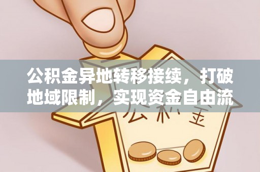 莱州公积金异地转移接续，打破地域限制，实现资金自由流动