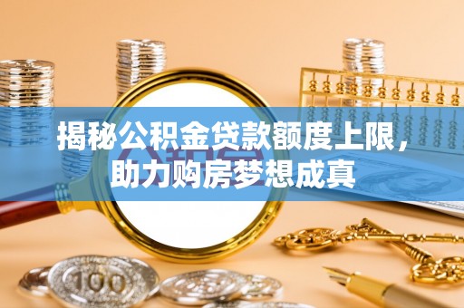 莱州揭秘公积金贷款额度上限，助力购房梦想成真