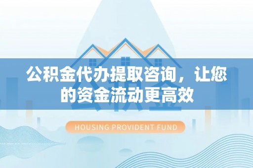 莱州公积金代办提取咨询，让您的资金流动更高效