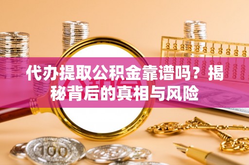 莱州代办提取公积金靠谱吗？揭秘背后的真相与风险