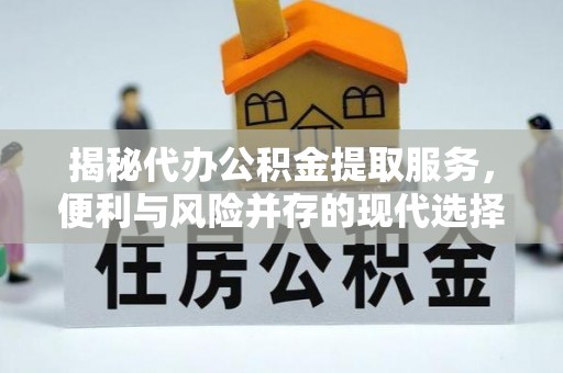 莱州揭秘代办公积金提取服务，便利与风险并存的现代选择