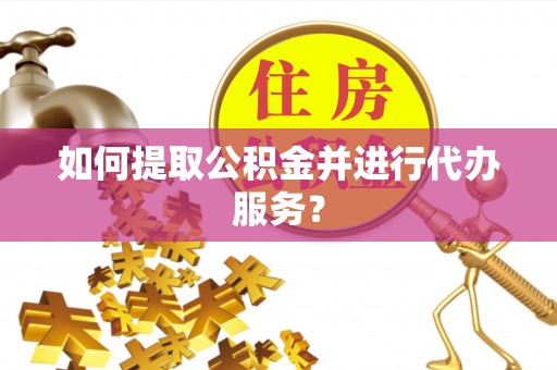 莱州如何提取公积金并进行代办服务？