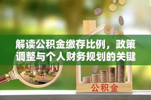 莱州解读公积金缴存比例，政策调整与个人财务规划的关键点