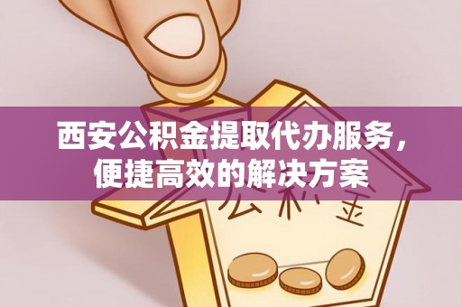 莱州西安公积金提取代办服务，便捷高效的解决方案