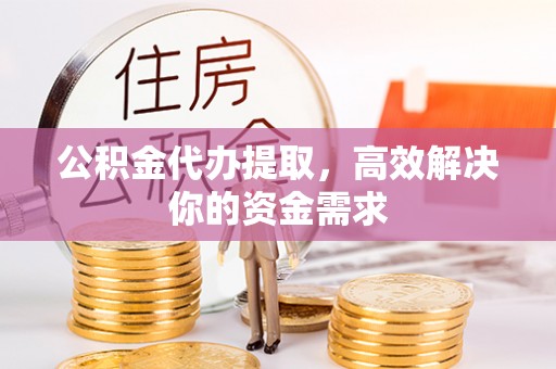 莱州公积金代办提取，高效解决你的资金需求
