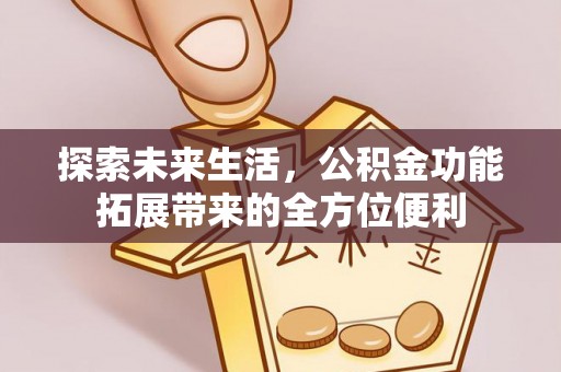 莱州探索未来生活，公积金功能拓展带来的全方位便利