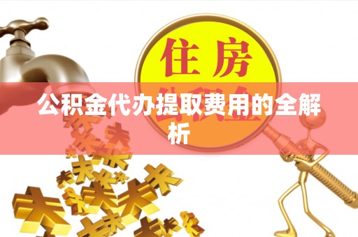 莱州公积金代办提取费用的全解析