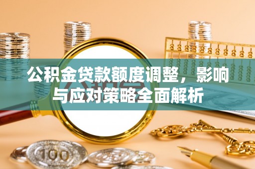 莱州公积金贷款额度调整，影响与应对策略全面解析