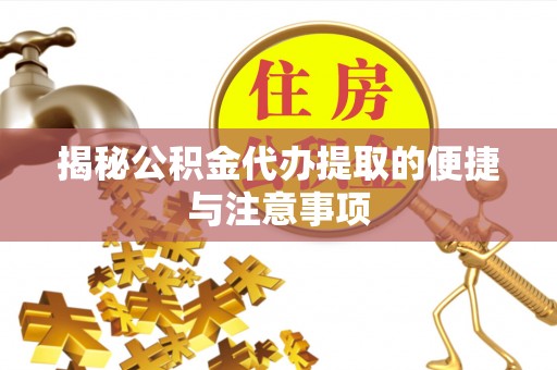 莱州揭秘公积金代办提取的便捷与注意事项