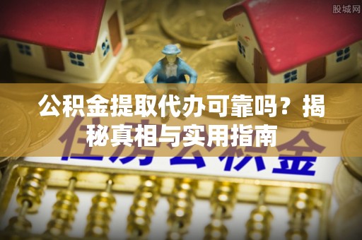莱州公积金提取代办可靠吗？揭秘真相与实用指南