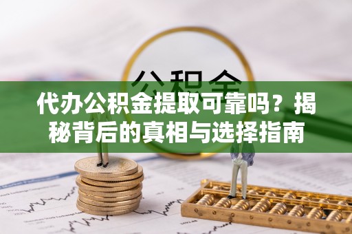 莱州代办公积金提取可靠吗？揭秘背后的真相与选择指南
