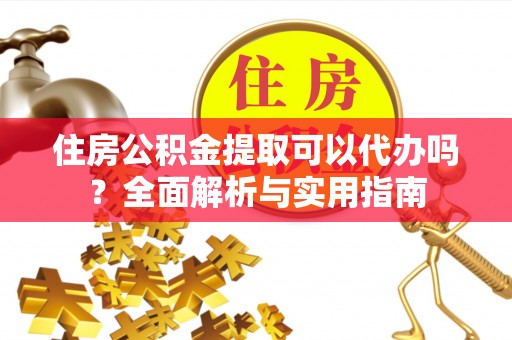 莱州住房公积金提取可以代办吗？全面解析与实用指南