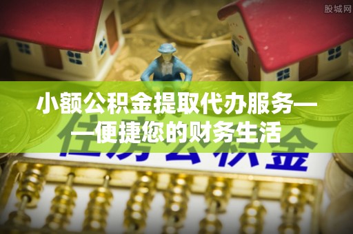 莱州小额公积金提取代办服务——便捷您的财务生活