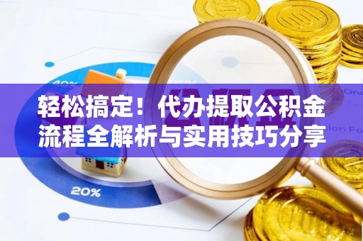 莱州轻松搞定！代办提取公积金流程全解析与实用技巧分享