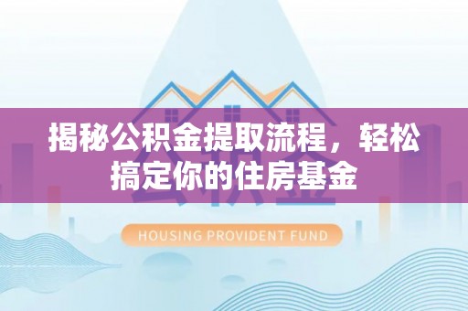 莱州揭秘公积金提取流程，轻松搞定你的住房基金