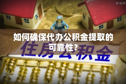 莱州如何确保代办公积金提取的可靠性？