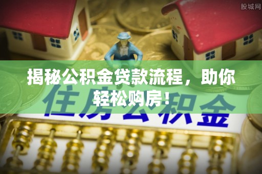 莱州揭秘公积金贷款流程，助你轻松购房！