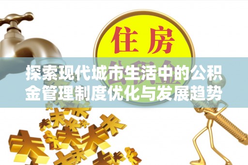 莱州探索现代城市生活中的公积金管理制度优化与发展趋势