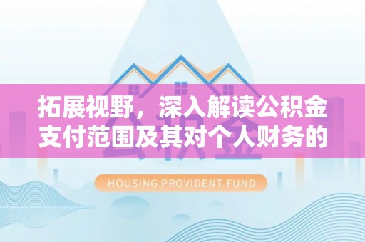 莱州拓展视野，深入解读公积金支付范围及其对个人财务的影响