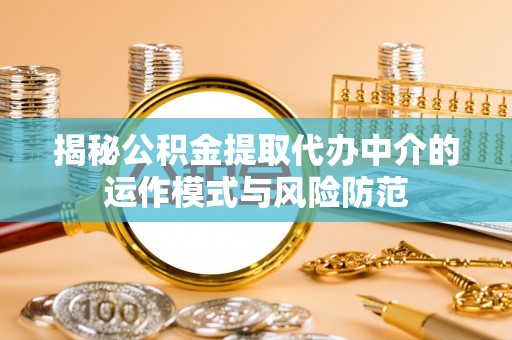 莱州揭秘公积金提取代办中介的运作模式与风险防范