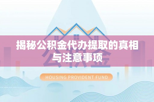 莱州揭秘公积金代办提取的真相与注意事项