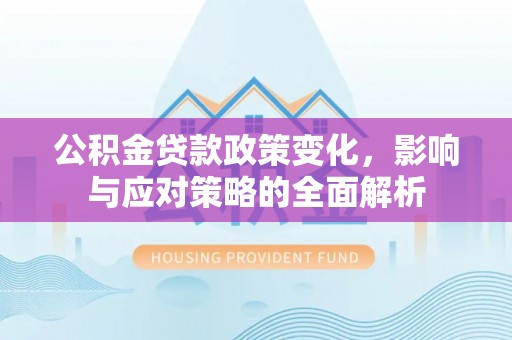 莱州公积金贷款政策变化，影响与应对策略的全面解析