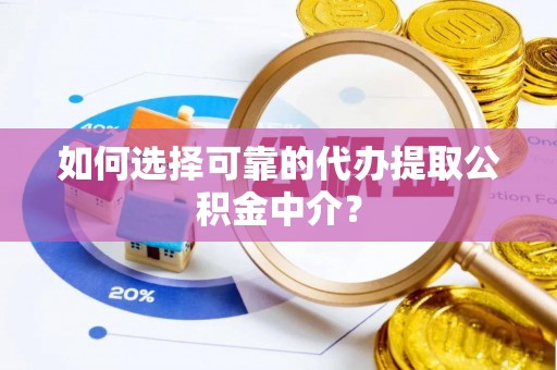 莱州如何选择可靠的代办提取公积金中介？