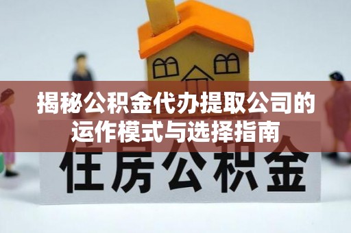 莱州揭秘公积金代办提取公司的运作模式与选择指南