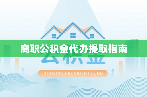 莱州离职公积金代办提取指南