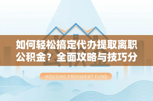 莱州如何轻松搞定代办提取离职公积金？全面攻略与技巧分享