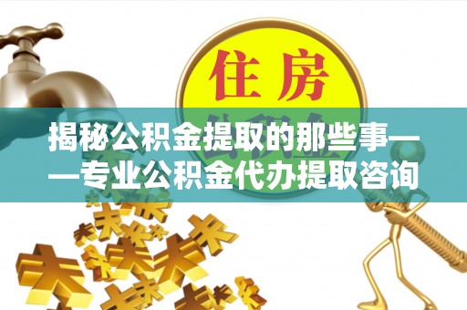 莱州揭秘公积金提取的那些事——专业公积金代办提取咨询服务指南