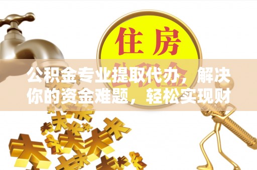 莱州公积金专业提取代办，解决你的资金难题，轻松实现财务自由