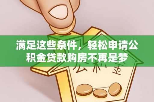 莱州满足这些条件，轻松申请公积金贷款购房不再是梦