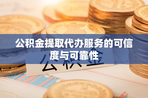 莱州公积金提取代办服务的可信度与可靠性