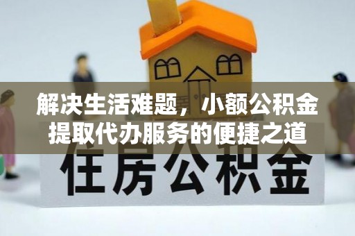 莱州解决生活难题，小额公积金提取代办服务的便捷之道