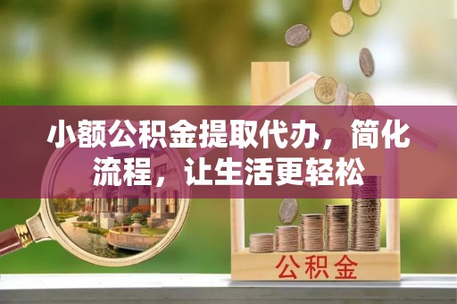 莱州小额公积金提取代办，简化流程，让生活更轻松