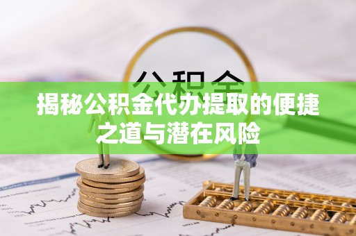 莱州揭秘公积金代办提取的便捷之道与潜在风险