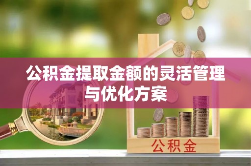 莱州公积金提取金额的灵活管理与优化方案