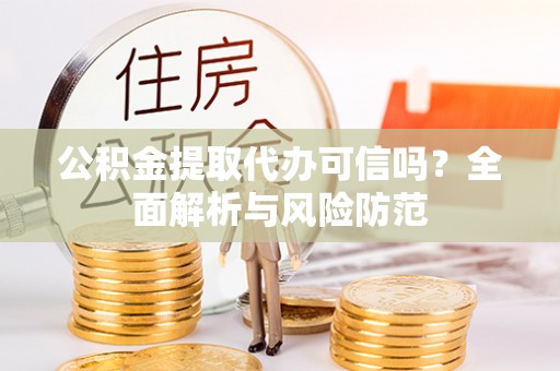 莱州公积金提取代办可信吗？全面解析与风险防范