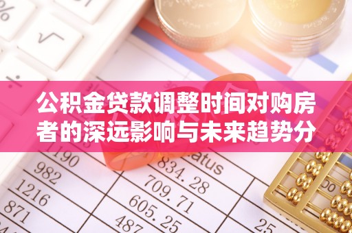 莱州公积金贷款调整时间对购房者的深远影响与未来趋势分析