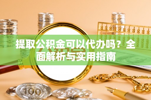 莱州提取公积金可以代办吗？全面解析与实用指南