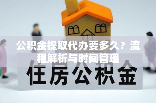 莱州公积金提取代办要多久？流程解析与时间管理