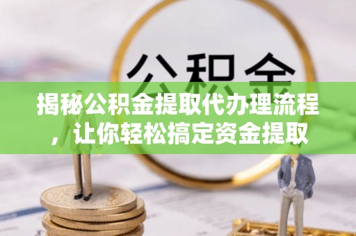 莱州揭秘公积金提取代办理流程，让你轻松搞定资金提取