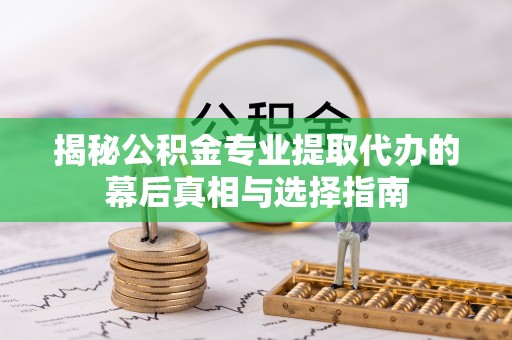 莱州揭秘公积金专业提取代办的幕后真相与选择指南