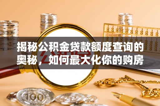 莱州揭秘公积金贷款额度查询的奥秘，如何最大化你的购房资金？