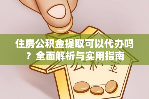 莱州住房公积金提取可以代办吗？全面解析与实用指南